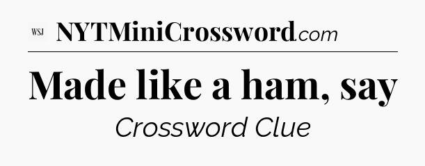 Made like a ham, say - WSJ Crossword