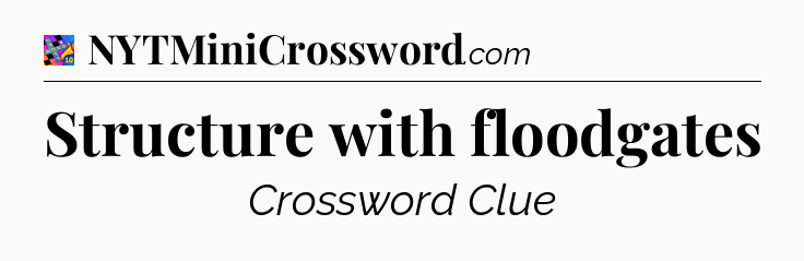 Structure with floodgates Crossword Clue