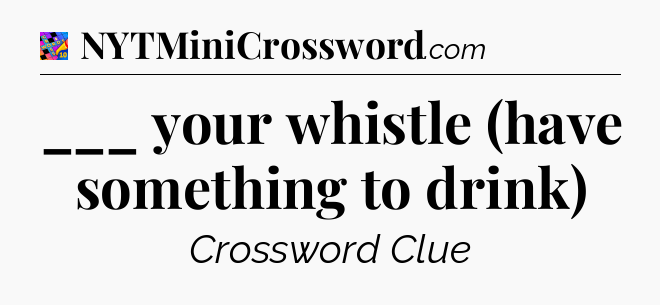 ___ your whistle (have something to drink) Crossword Clue