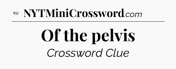Of the pelvis - WSJ Crossword