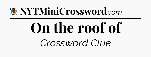 On the roof of Crossword Clue