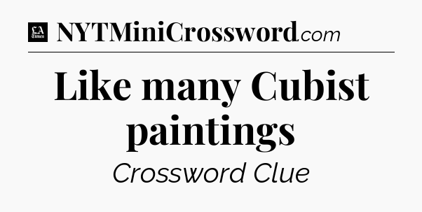 Like many Cubist paintings - LA Times Crossword
