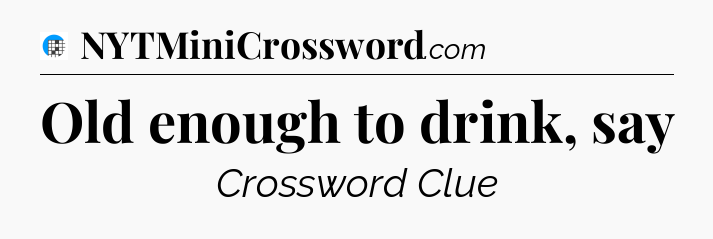 Old enough to drink, say Crossword Clue