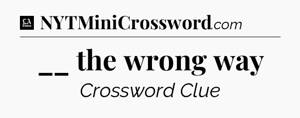 __ the wrong way - LA Times Crossword
