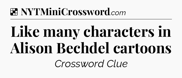 Solution: Like many characters in Alison Bechdel cartoons - NYT Crossword