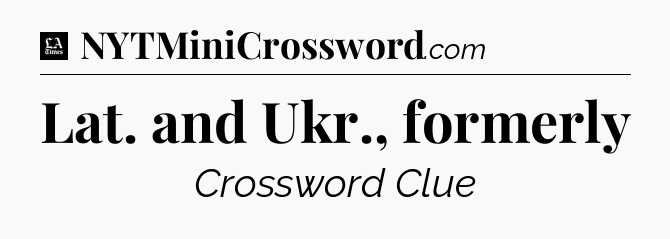 Lat. and Ukr., formerly - LA Times Crossword