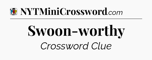 Swoon-worthy Crossword Clue