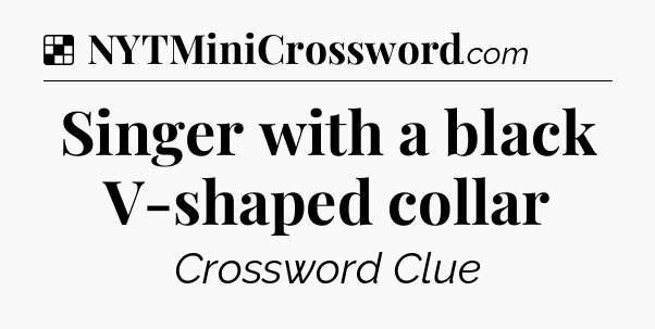 Solution: Singer with a black V-shaped collar - NYT Crossword