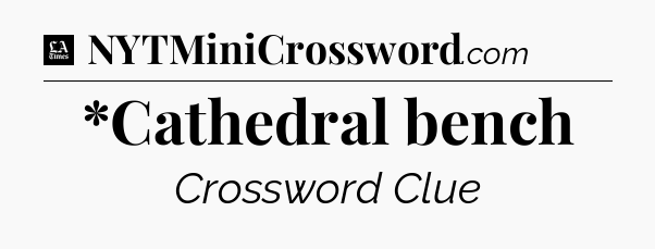 *Cathedral bench - LA Times Crossword