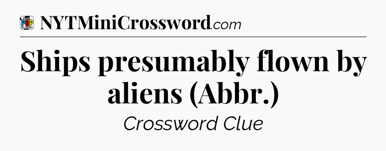 Ships presumably flown by aliens (Abbr.) Crossword Clue
