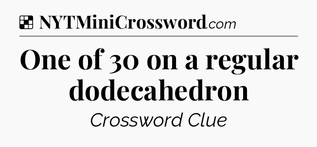 Solution: One of 30 on a regular dodecahedron - NYT Crossword