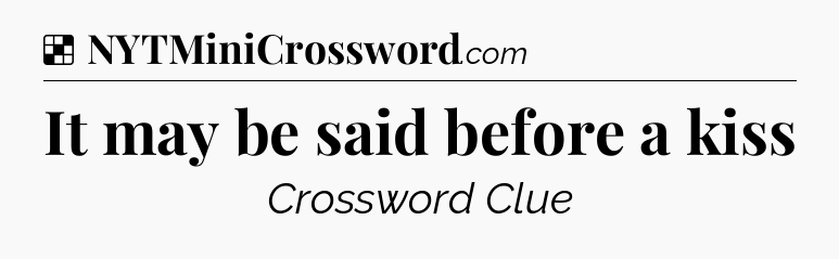 Solution: It may be said before a kiss - NYT Crossword