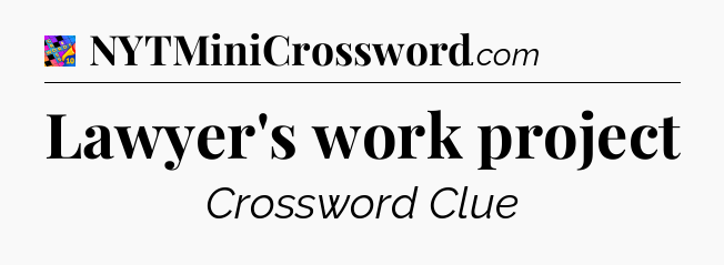 Lawyer's work project Crossword Clue