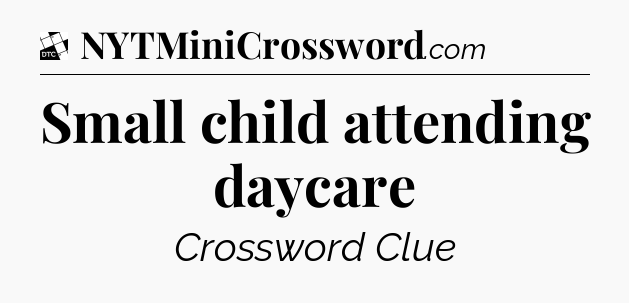 Small child attending daycare - Daily Themed Classic Crossword