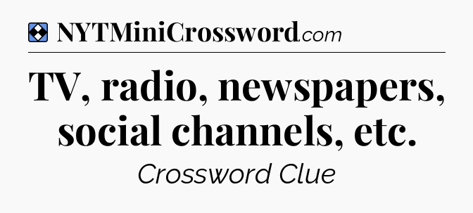 Solution: TV, radio, newspapers, social channels, etc - NYT Mini Crossword