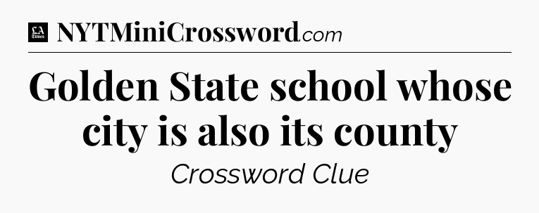 Golden State school whose city is also its county - LA Times Crossword