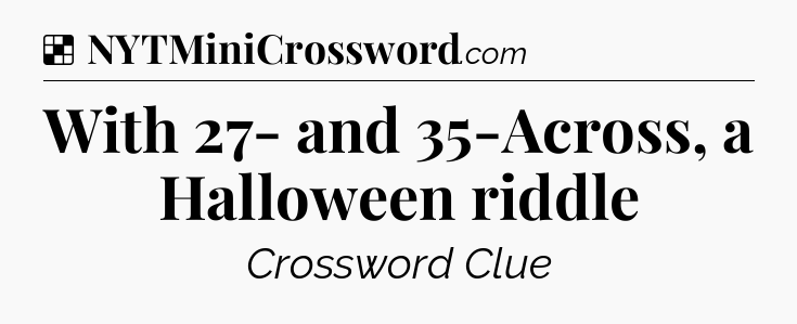 Solution: With 27- and 35-Across, a Halloween riddle - NYT Crossword