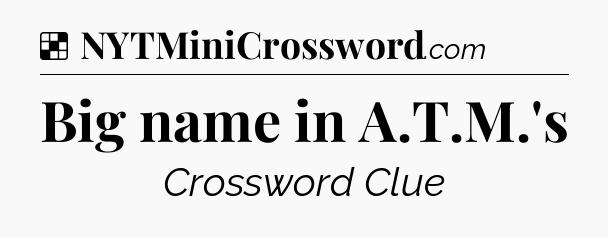 Solution: Big name in A.T.M.'s - NYT Crossword