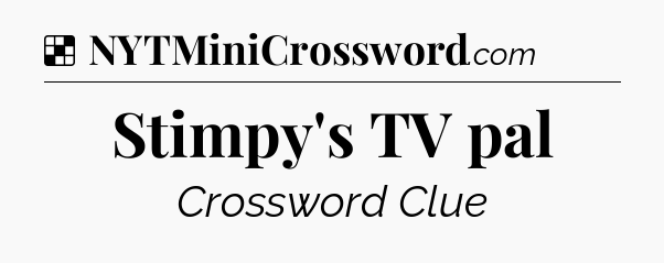 Solution: Stimpy's TV pal - NYT Crossword