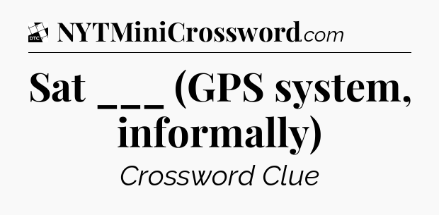 Sat ___ (GPS system, informally) - Daily Themed Classic Crossword
