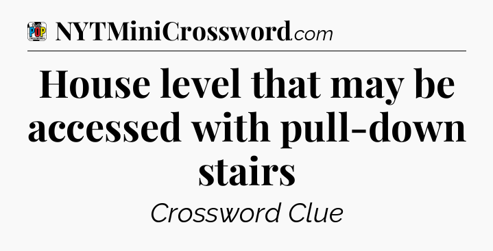 House level that may be accessed with pull-down stairs Crossword Clue