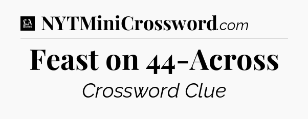 Feast on 44-Across - LA Times Crossword