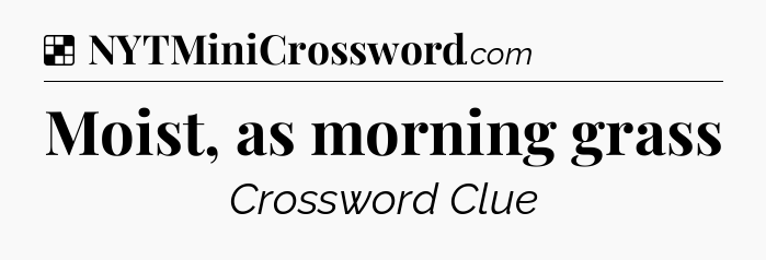 Solution: Moist, as morning grass - NYT Crossword