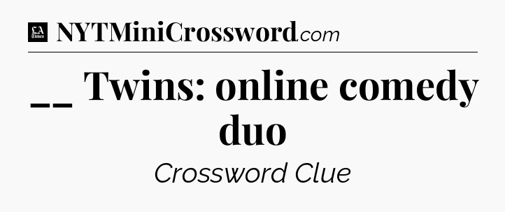 __ Twins: online comedy duo - LA Times Crossword
