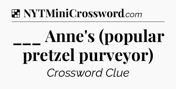 Solution: ___ Anne's (popular pretzel purveyor) - NYT Crossword