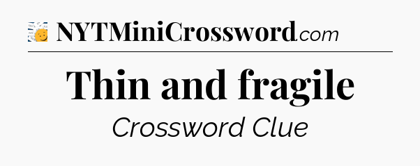 Thin and fragile - 7 Little Words