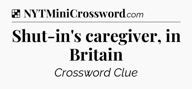 Solution: Shut-in's caregiver, in Britain - NYT Crossword