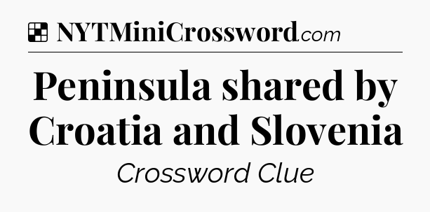 Solution: Peninsula shared by Croatia and Slovenia - NYT Crossword