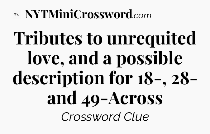 Tributes to unrequited love, and a possible description for 18-, 28- and 49-Across - WSJ Crossword