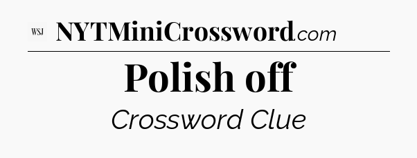 Polish off - WSJ Crossword