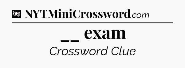 __ exam Crossword Clue