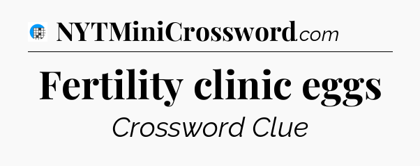 Fertility clinic eggs Crossword Clue