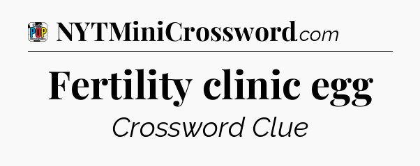 Fertility clinic egg Crossword Clue