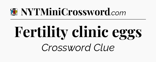 Fertility clinic eggs Crossword Clue