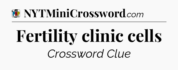 Fertility clinic cells Crossword Clue