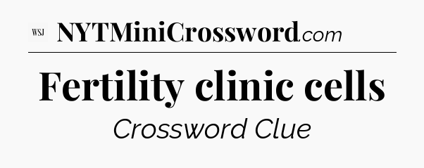Fertility clinic cells - WSJ Crossword