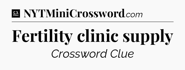 Fertility clinic supply - LA Times Crossword