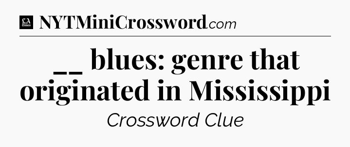 __ blues: genre that originated in Mississippi - LA Times Crossword