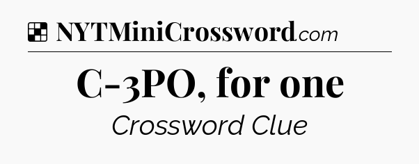 Solution: C-3PO, for one - NYT Crossword