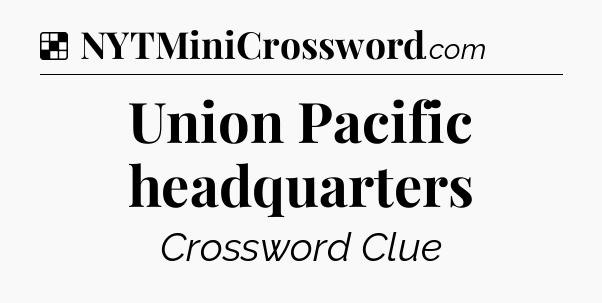 Solution: Union Pacific headquarters - NYT Crossword