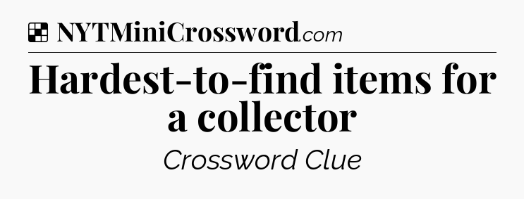 Solution: Hardest-to-find items for a collector - NYT Crossword