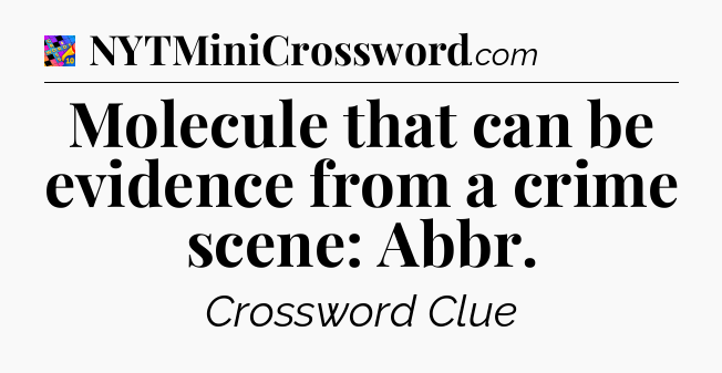 Molecule that can be evidence from a crime scene: Abbr Crossword Clue