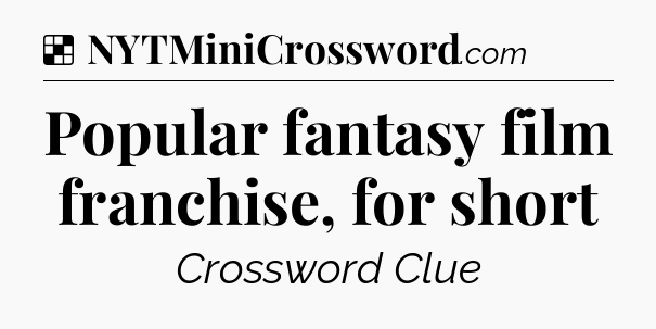 Solution: Popular fantasy film franchise, for short - NYT Crossword