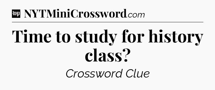 Time to study for history class Crossword Clue