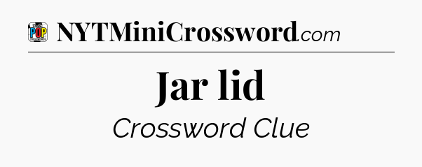 Jar lid Crossword Clue