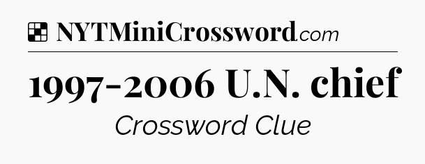 Solution: 1997-2006 U.N. chief - NYT Crossword
